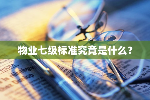 物业七级标准究竟是什么？