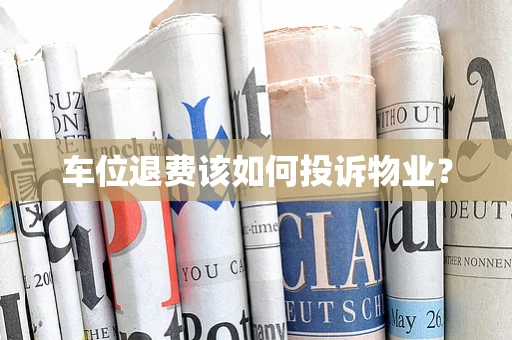 车位退费该如何投诉物业？