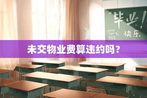 未交物业费算违约吗？