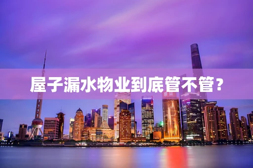 屋子漏水物业到底管不管？