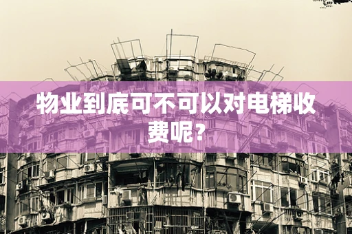 物业到底可不可以对电梯收费呢？