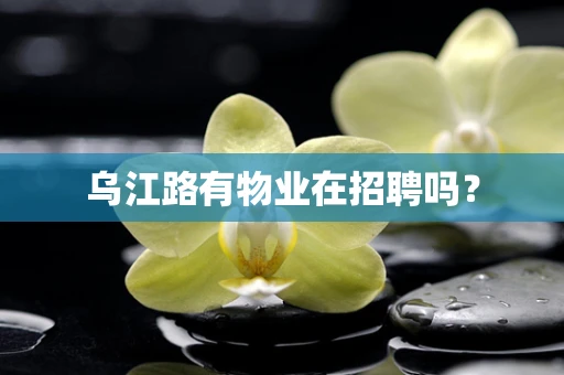 乌江路有物业在招聘吗？