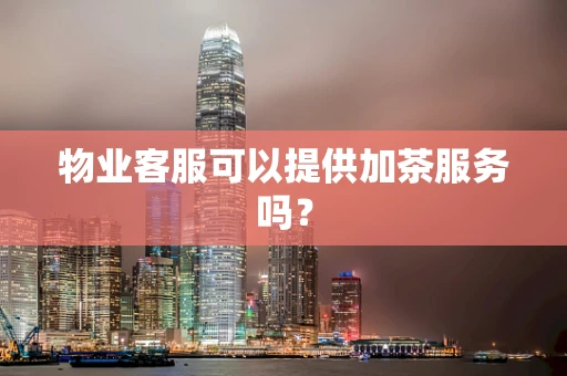 物业客服可以提供加茶服务吗？