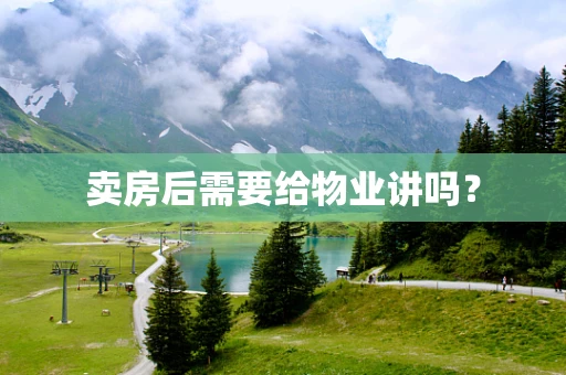 卖房后需要给物业讲吗？