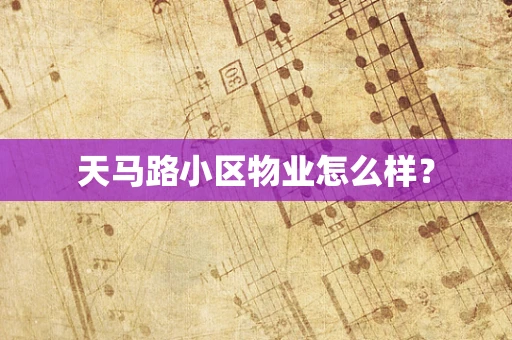 天马路小区物业怎么样？