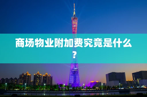 商场物业附加费究竟是什么？