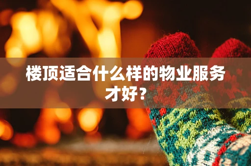 楼顶适合什么样的物业服务才好？