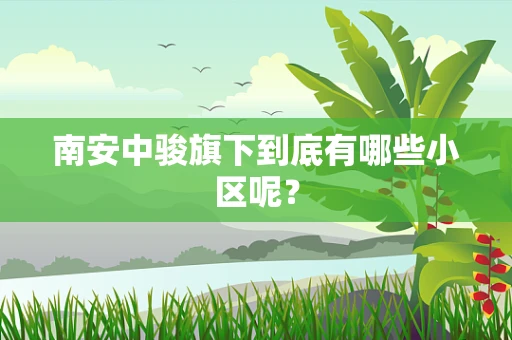 南安中骏旗下到底有哪些小区呢？