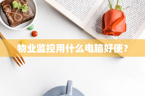 物业监控用什么电脑好使？