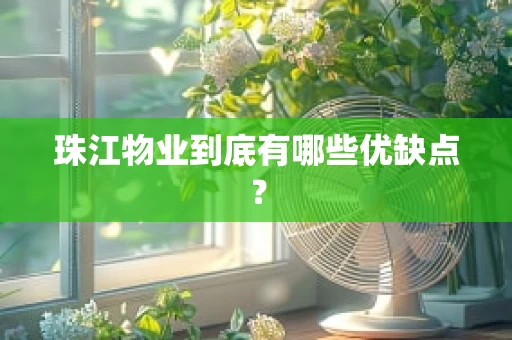 珠江物业到底有哪些优缺点？