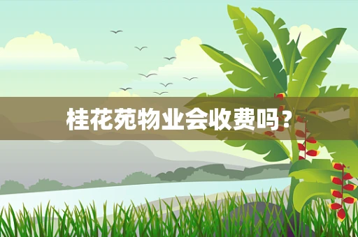 桂花苑物业会收费吗？