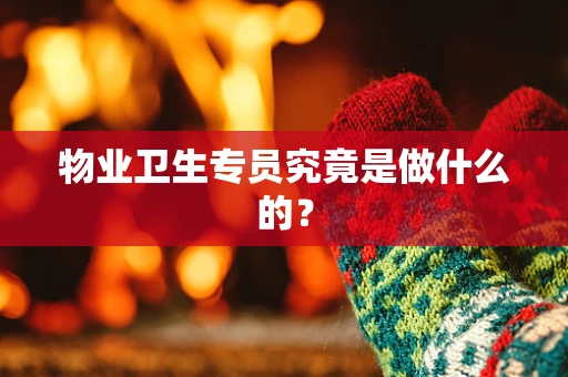 物业卫生专员究竟是做什么的？