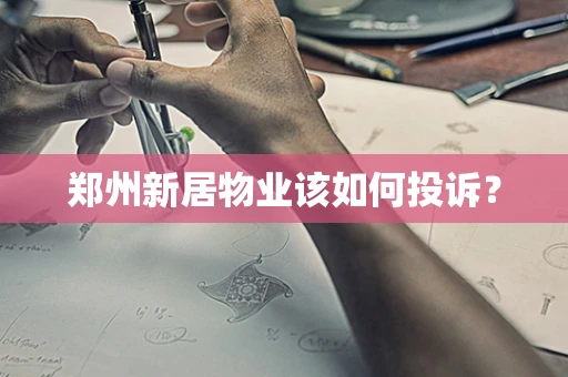郑州新居物业该如何投诉？