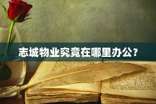 志城物业究竟在哪里办公？