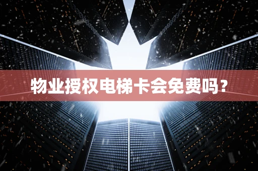 物业授权电梯卡会免费吗？