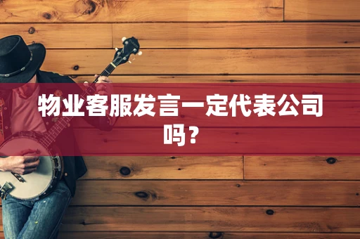 物业客服发言一定代表公司吗？