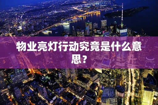 物业亮灯行动究竟是什么意思？