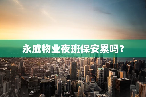 永威物业夜班保安累吗？