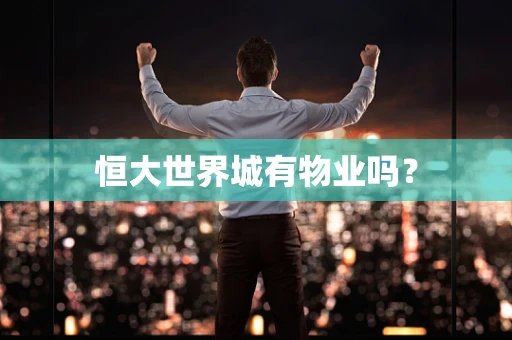 恒大世界城有物业吗？