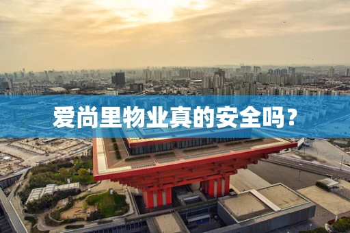 爱尚里物业真的安全吗？