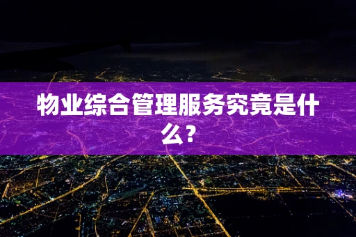 物业综合管理服务究竟是什么？