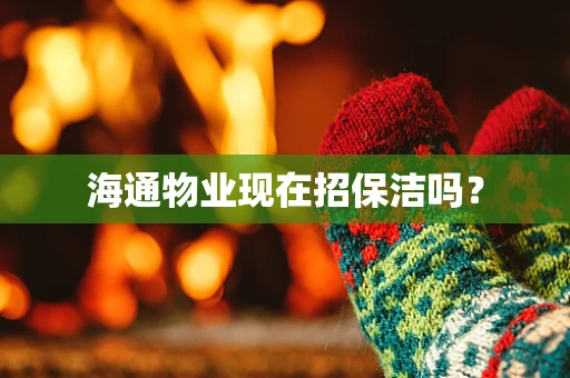 海通物业现在招保洁吗？