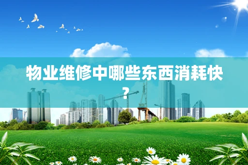 物业维修中哪些东西消耗快？