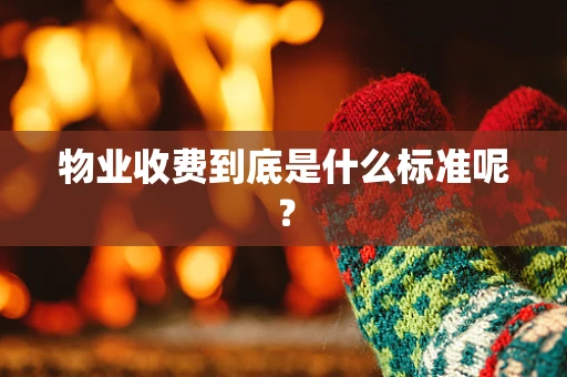 物业收费到底是什么标准呢？