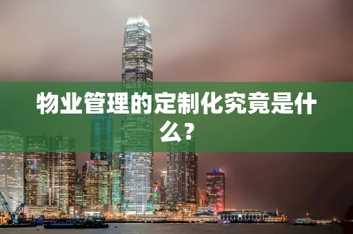 物业管理的定制化究竟是什么？