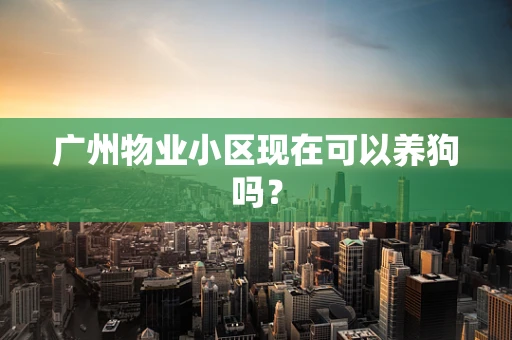 广州物业小区现在可以养狗吗？