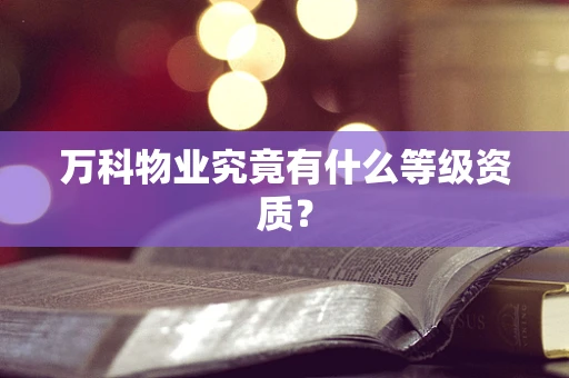 万科物业究竟有什么等级资质？