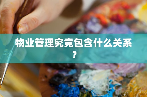 物业管理究竟包含什么关系？