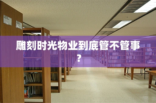雕刻时光物业到底管不管事？