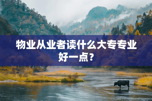 物业从业者读什么大专专业好一点？