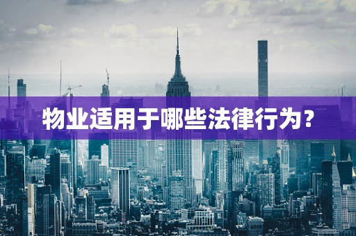 物业适用于哪些法律行为？