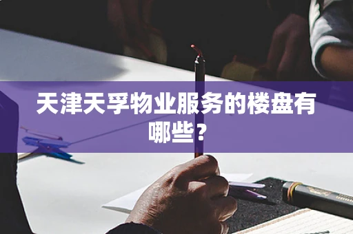 天津天孚物业服务的楼盘有哪些？