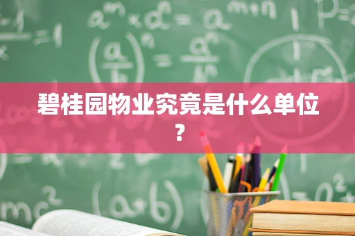 碧桂园物业究竟是什么单位？