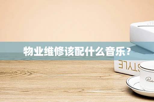 物业维修该配什么音乐？