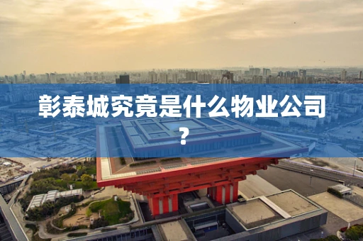 彰泰城究竟是什么物业公司？