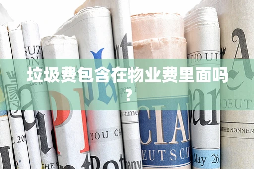 垃圾费包含在物业费里面吗？