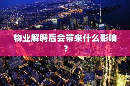 物业解聘后会带来什么影响？