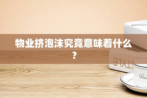 物业挤泡沫究竟意味着什么？