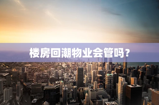 楼房回潮物业会管吗？