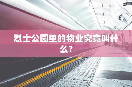 烈士公园里的物业究竟叫什么？