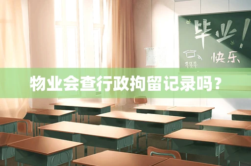 物业会查行政拘留记录吗？